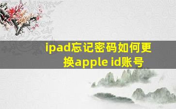 ipad忘记密码如何更换apple id账号